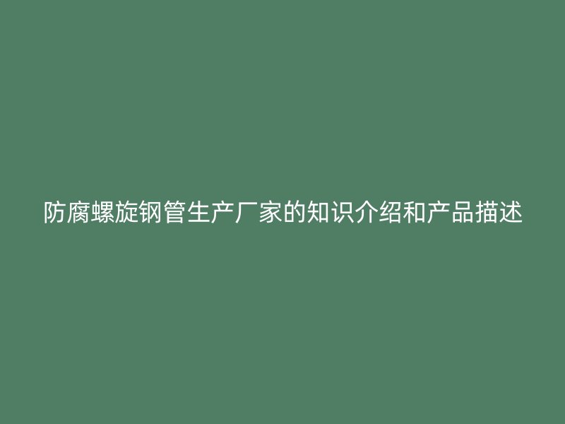 防腐螺旋钢管生产厂家的知识介绍和产品描述