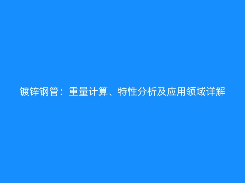 镀锌钢管:重量计算、特性分析及应用领域详解