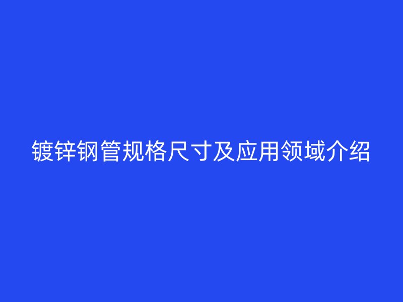 镀锌钢管规格尺寸及应用领域介绍