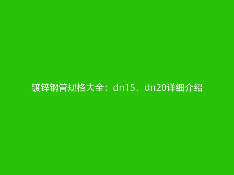 镀锌钢管规格大全：dn15、dn20详细介绍