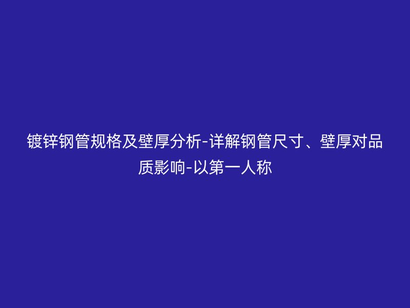 镀锌钢管规格及壁厚分析-详解钢管尺寸、壁厚对品质影响-以第一人称