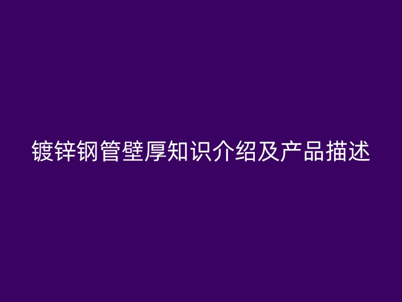 镀锌钢管壁厚知识介绍及产品描述
