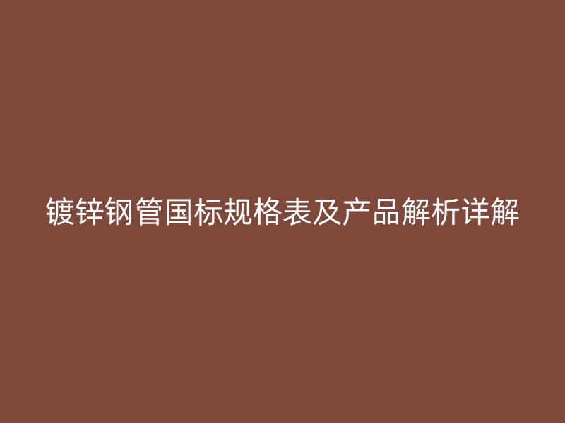 镀锌钢管国标规格表及产品解析详解
