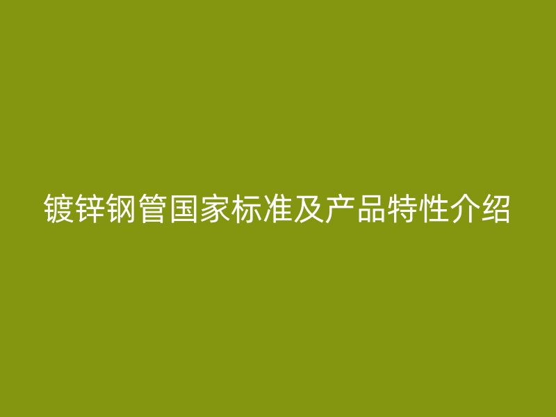 镀锌钢管国家标准及产品特性介绍