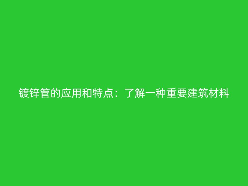 镀锌管的应用和特点:了解一种重要建筑材料