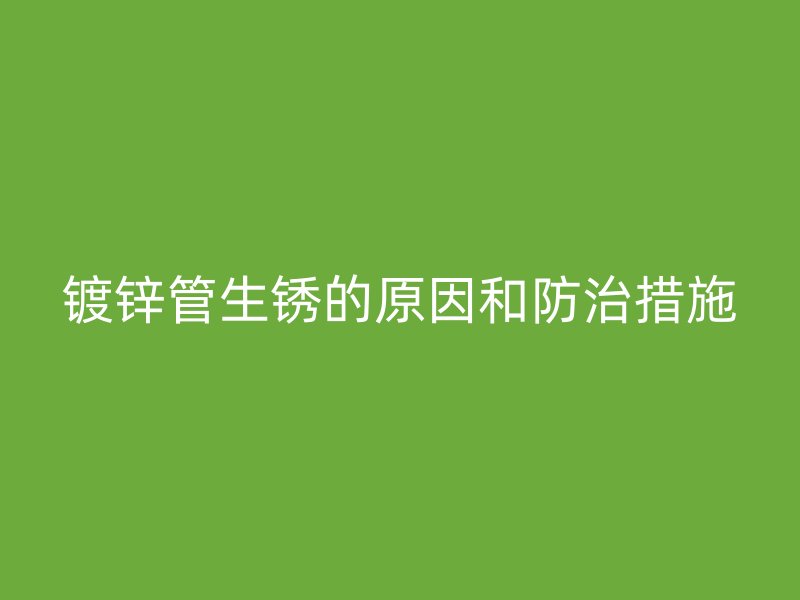 镀锌管生锈的原因和防治措施
