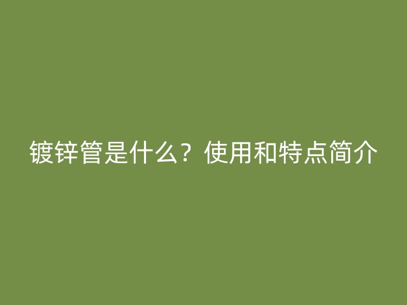 镀锌管是什么?使用和特点简介