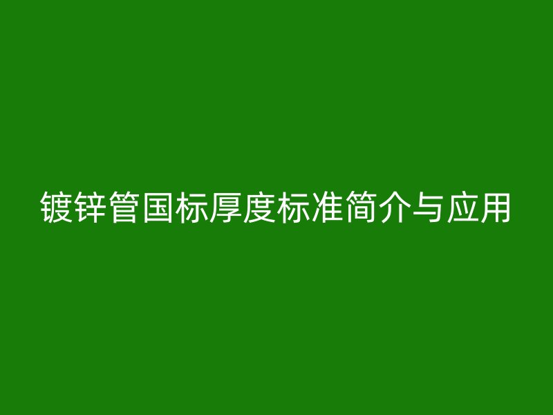 镀锌管国标厚度标准简介与应用
