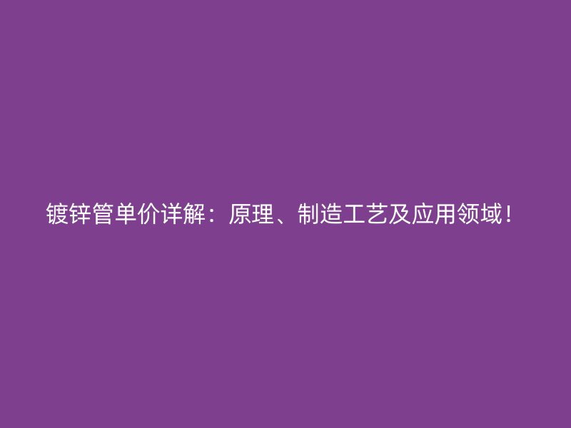 镀锌管单价详解:原理、制造工艺及应用领域!