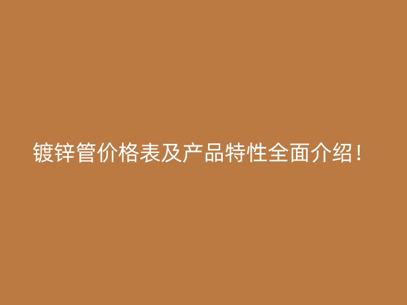 镀锌管价格表及产品特性全面介绍！