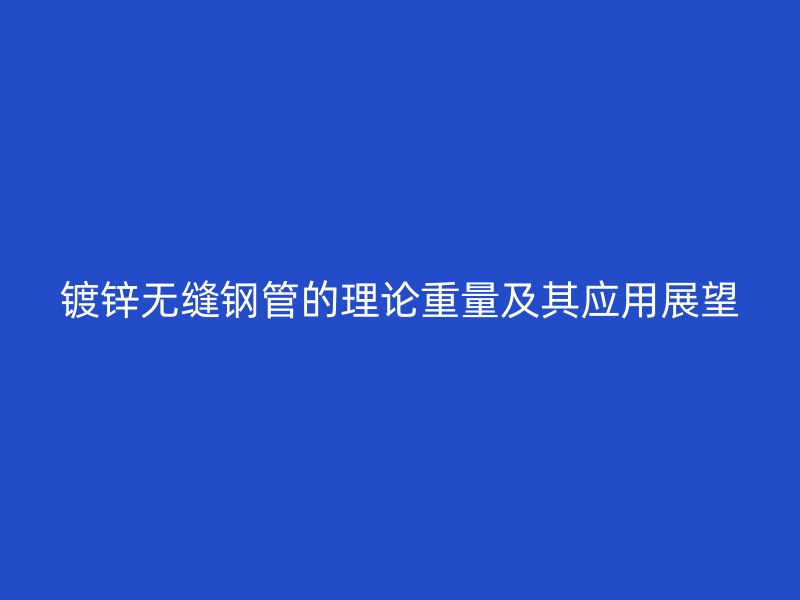 镀锌无缝钢管的理论重量及其应用展望