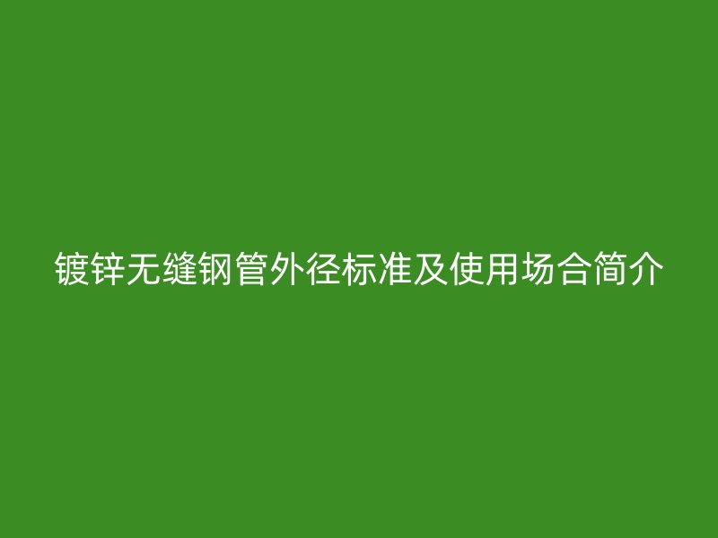 镀锌无缝钢管外径标准及使用场合简介