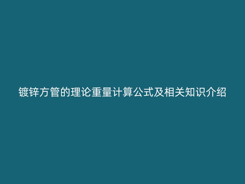 镀锌方管的理论重量计算公式及相关知识介绍
