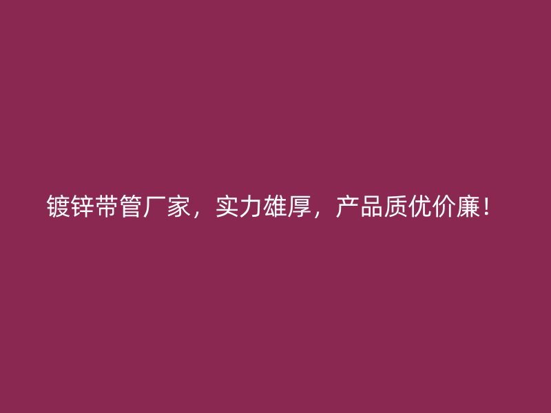 镀锌带管厂家,实力雄厚,产品质优价廉!