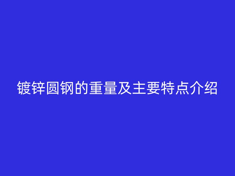 镀锌圆钢的重量及主要特点介绍