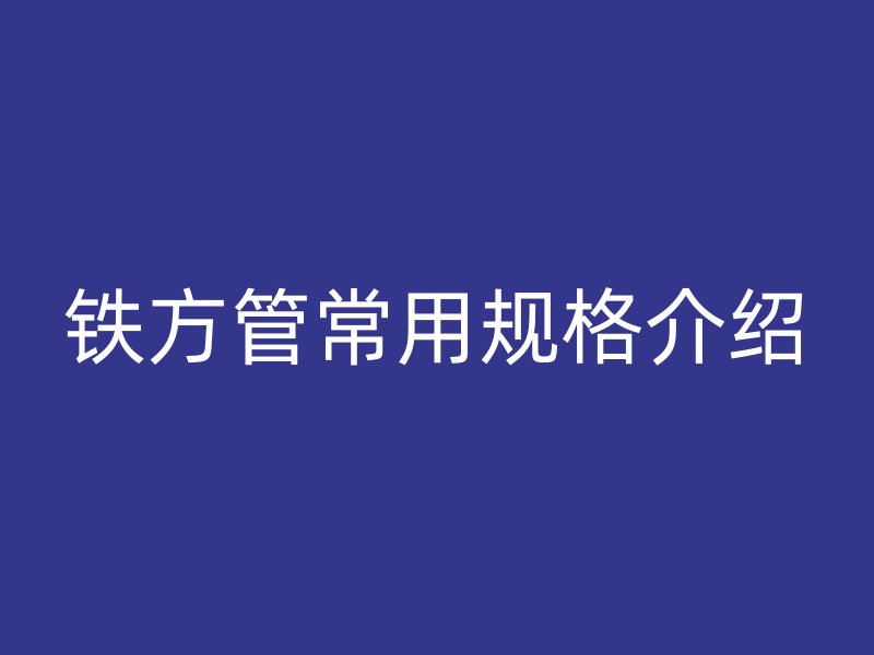 铁方管常用规格介绍