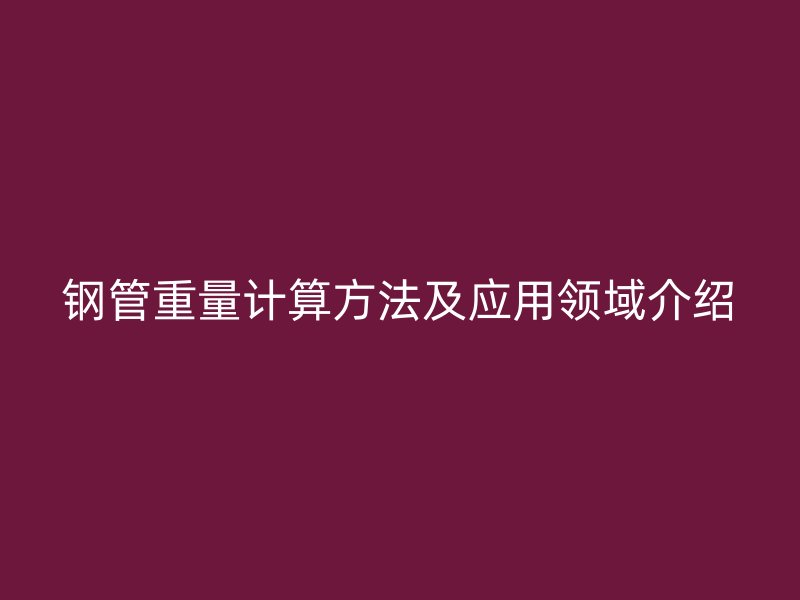 钢管重量计算方法及应用领域介绍