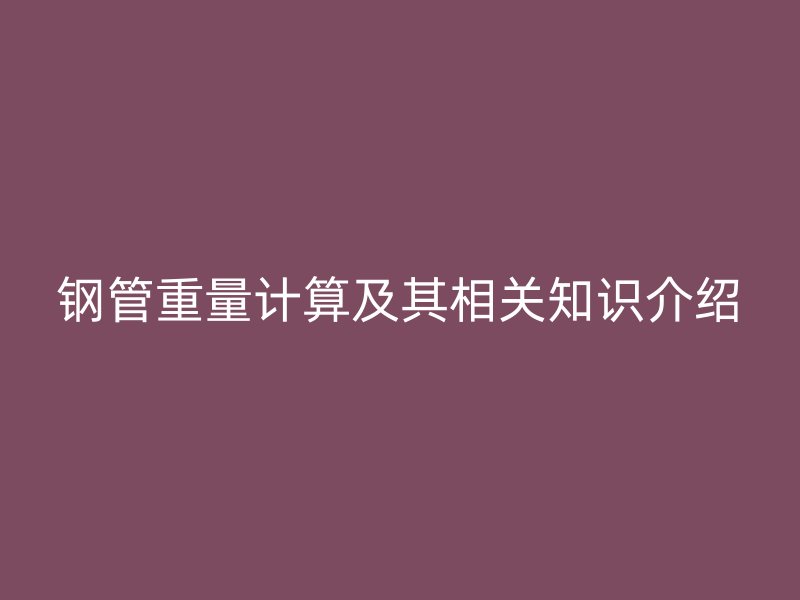 钢管重量计算及其相关知识介绍