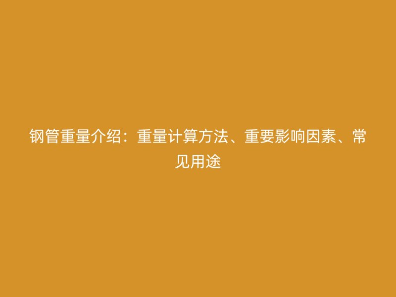 钢管重量介绍:重量计算方法、重要影响因素、常见用途