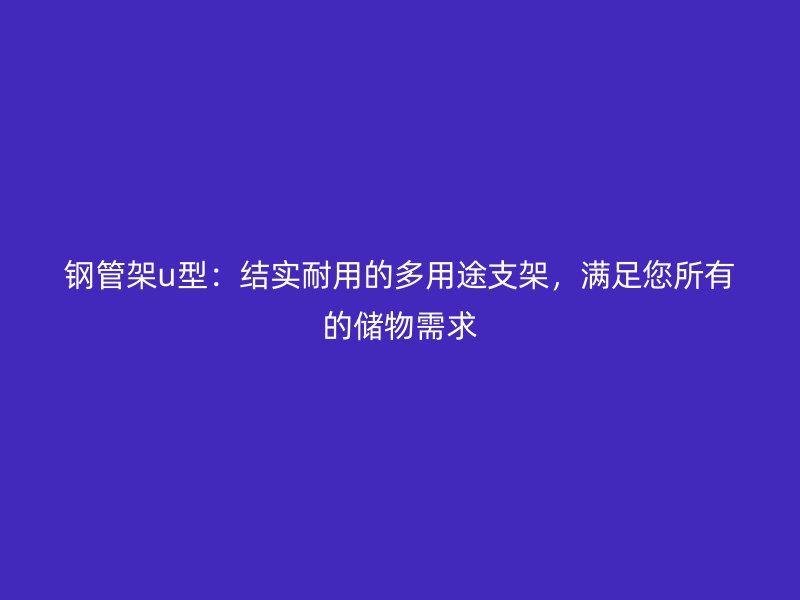 钢管架u型:结实耐用的多用途支架,满足您所有的储物需求