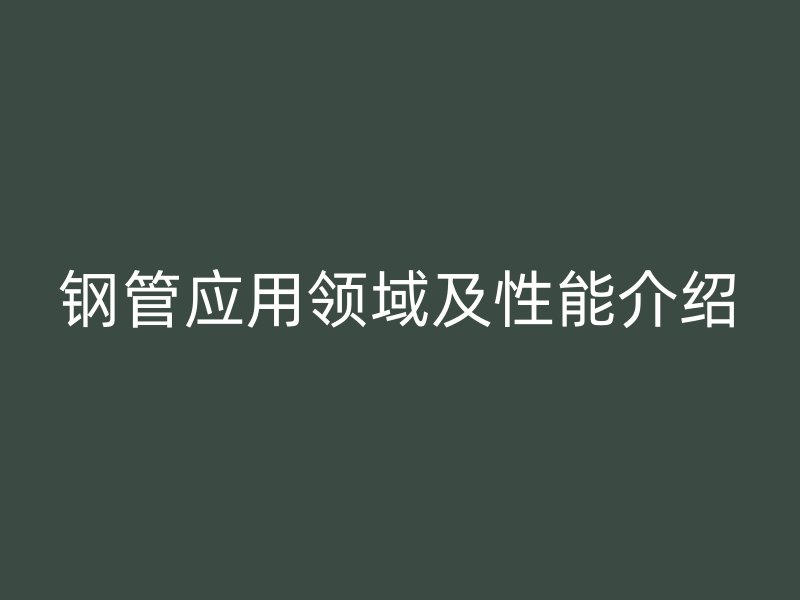 钢管应用领域及性能介绍