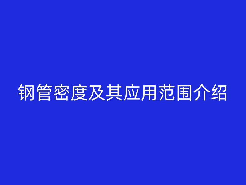 钢管密度及其应用范围介绍