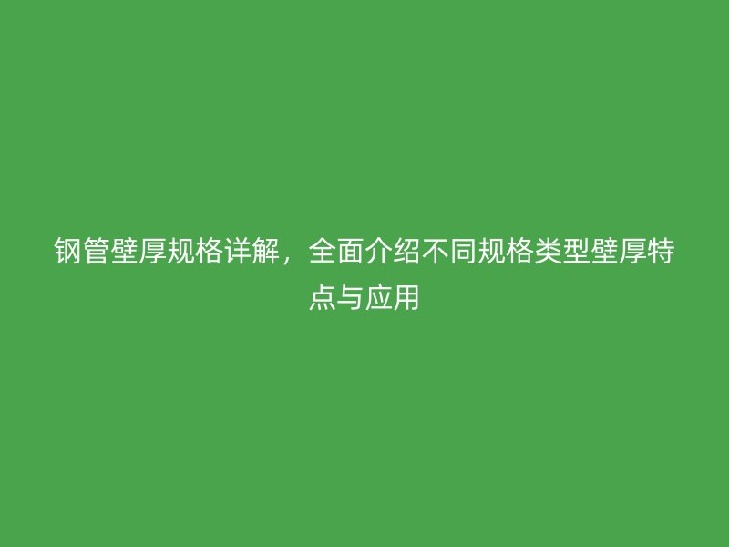 钢管壁厚规格详解,全面介绍不同规格类型壁厚特点与应用