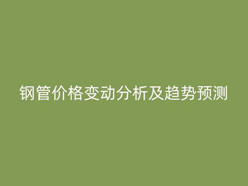 钢管价格变动分析及趋势预测