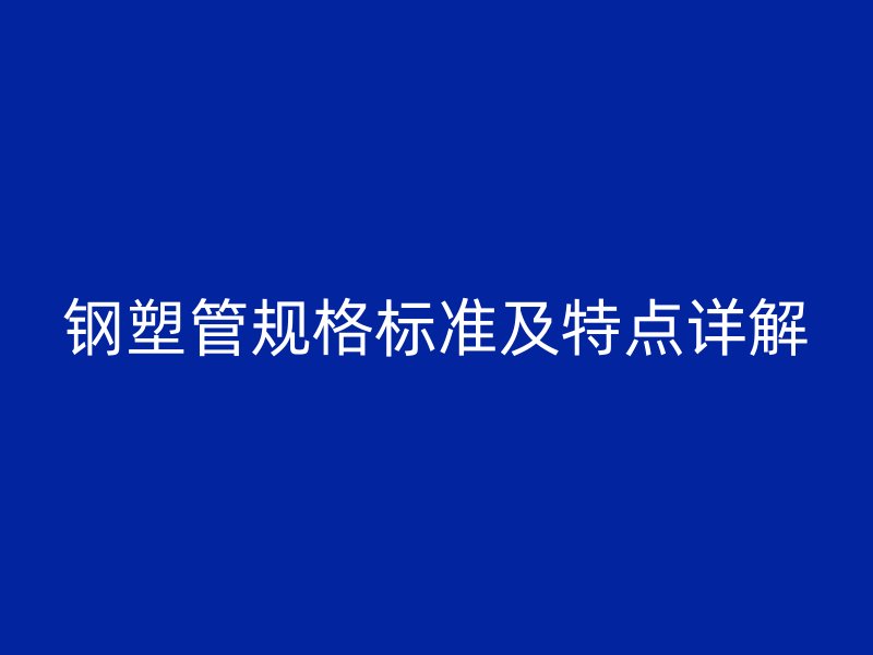 钢塑管规格标准及特点详解