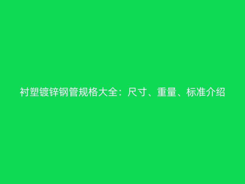 衬塑镀锌钢管规格大全:尺寸、重量、标准介绍