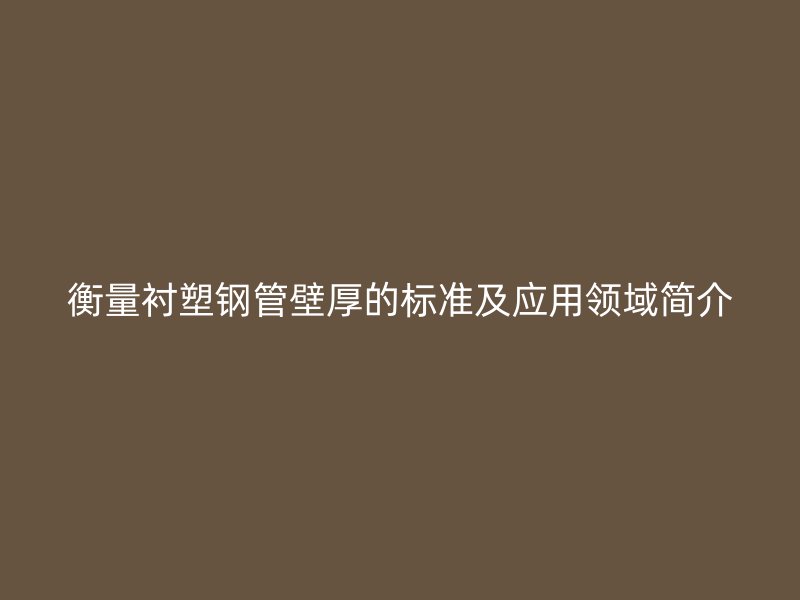 衡量衬塑钢管壁厚的标准及应用领域简介
