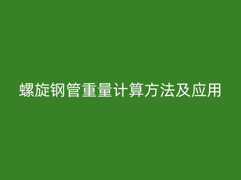 螺旋钢管重量计算方法及应用