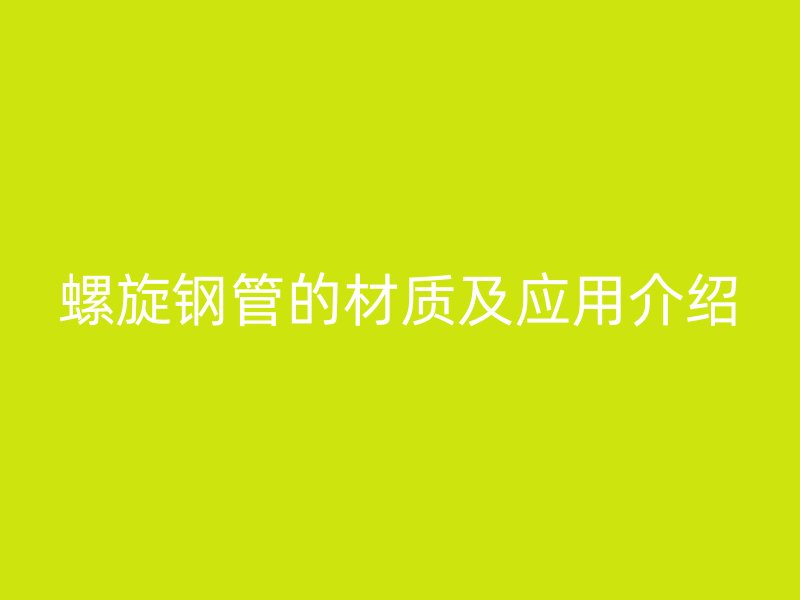 螺旋钢管的材质及应用介绍