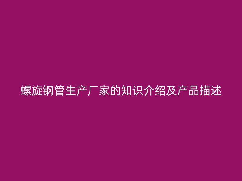 螺旋钢管生产厂家的知识介绍及产品描述