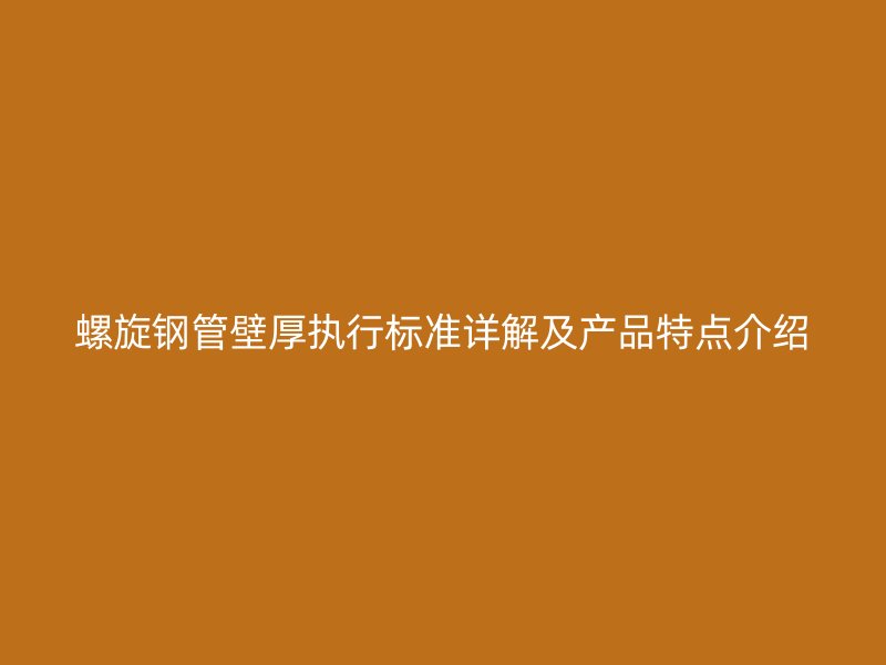 螺旋钢管壁厚执行标准详解及产品特点介绍