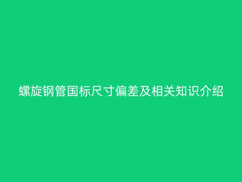 螺旋钢管国标尺寸偏差及相关知识介绍