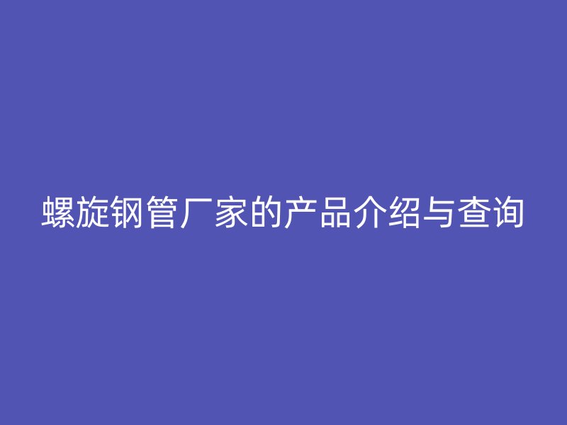 螺旋钢管厂家的产品介绍与查询