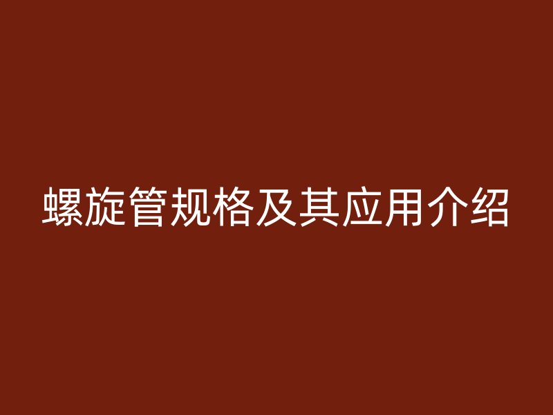 螺旋管规格及其应用介绍