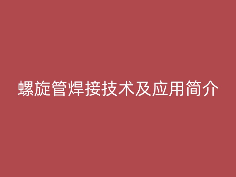 螺旋管焊接技术及应用简介