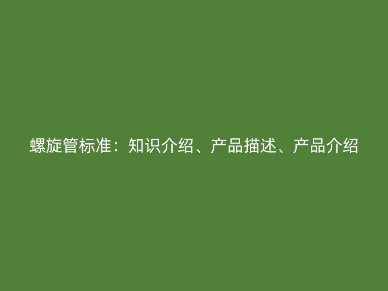 螺旋管标准:知识介绍、产品描述、产品介绍