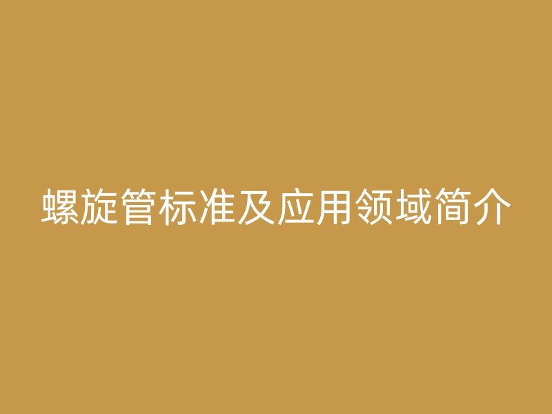 螺旋管标准及应用领域简介