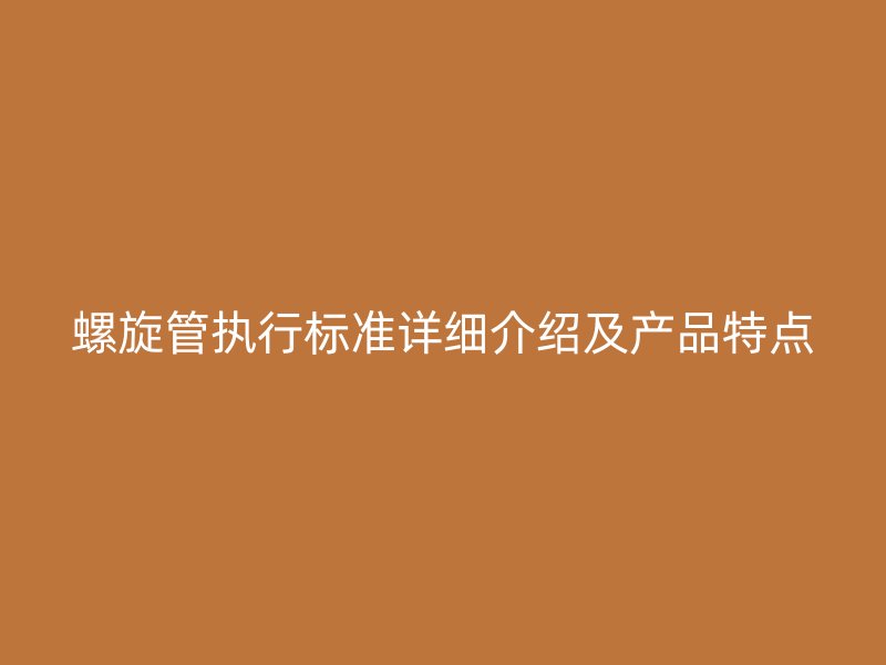 螺旋管执行标准详细介绍及产品特点