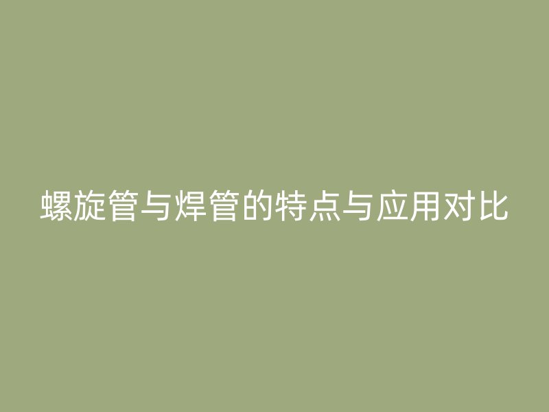 螺旋管与焊管的特点与应用对比