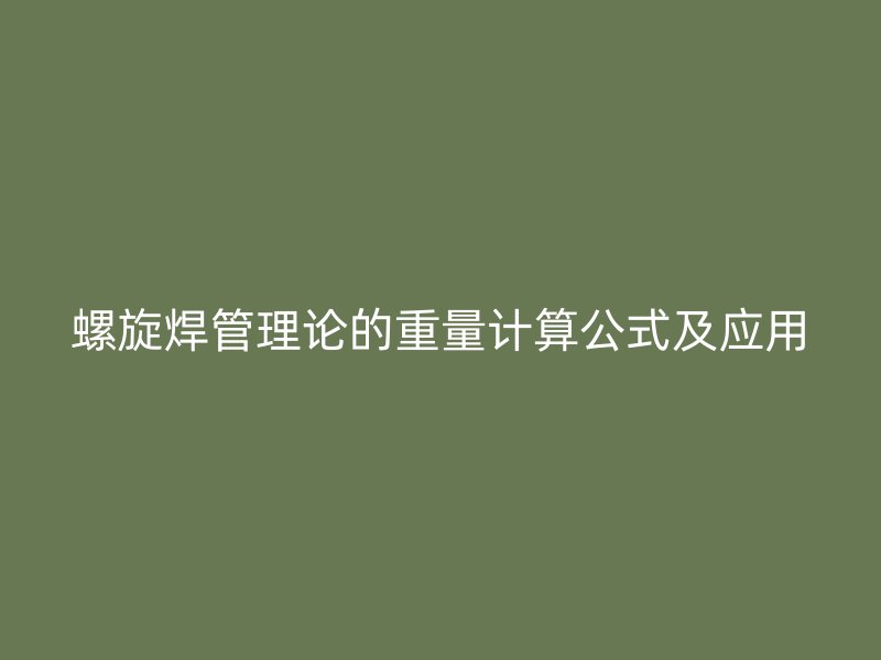 螺旋焊管理论的重量计算公式及应用