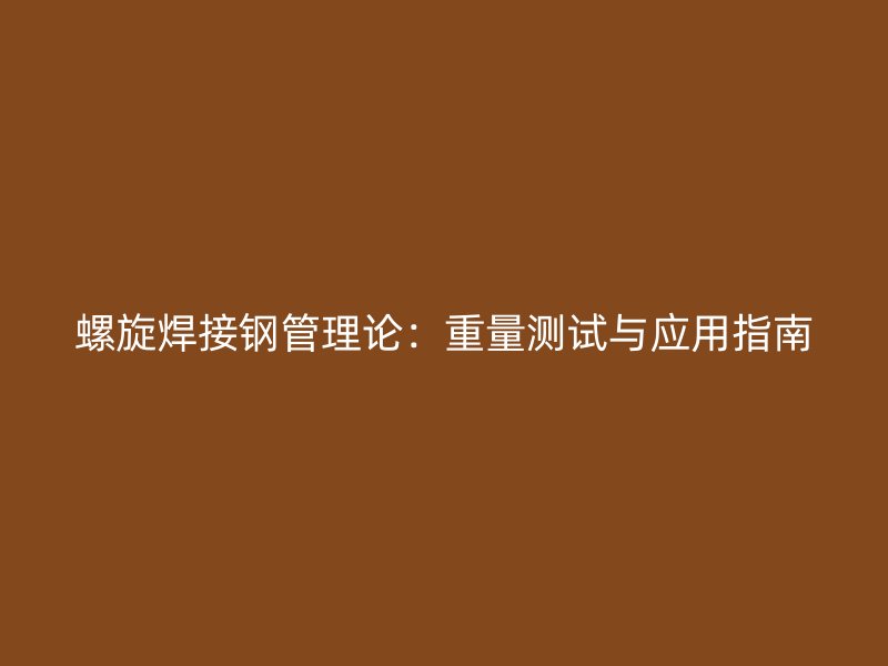 螺旋焊接钢管理论:重量测试与应用指南