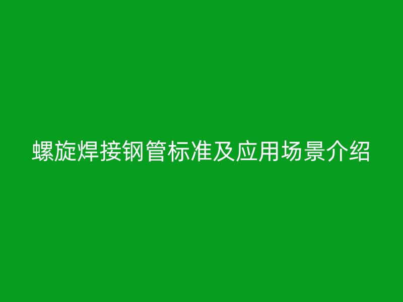螺旋焊接钢管标准及应用场景介绍