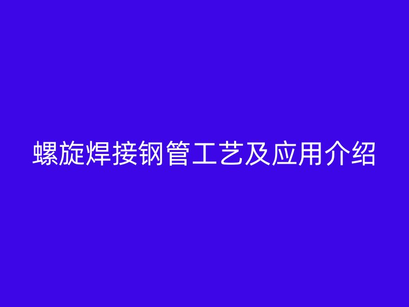 螺旋焊接钢管工艺及应用介绍