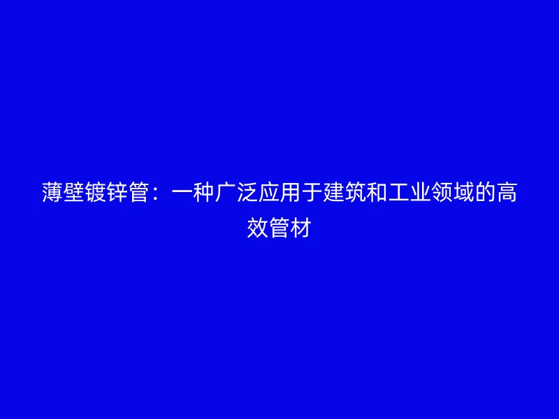 薄壁镀锌管:一种广泛应用于建筑和工业领域的高效管材