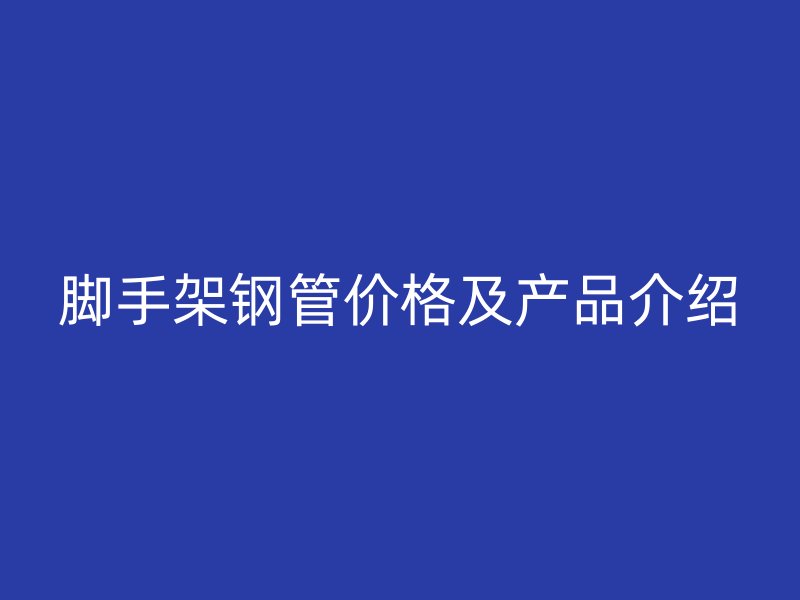 脚手架钢管价格及产品介绍