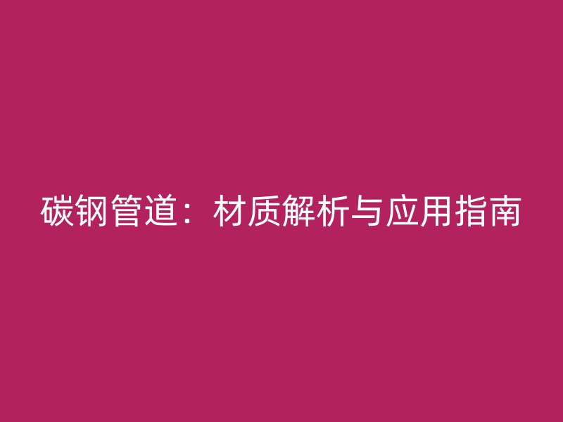 碳钢管道:材质解析与应用指南